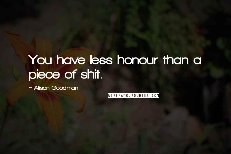 Alison Goodman Quotes: You have less honour than a piece of shit.