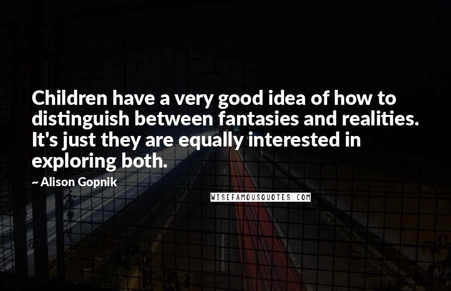 Alison Gopnik Quotes: Children have a very good idea of how to distinguish between fantasies and realities. It's just they are equally interested in exploring both.