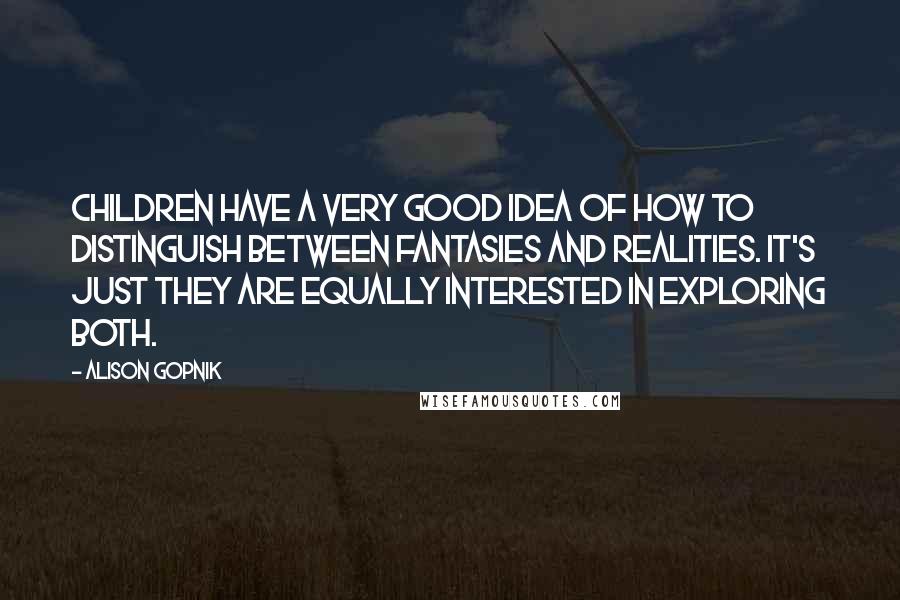 Alison Gopnik Quotes: Children have a very good idea of how to distinguish between fantasies and realities. It's just they are equally interested in exploring both.