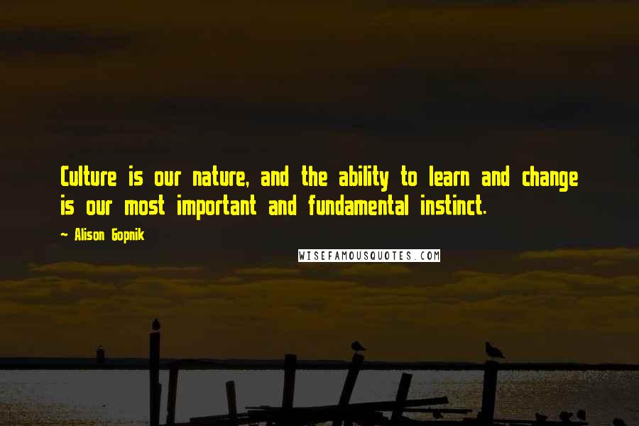 Alison Gopnik Quotes: Culture is our nature, and the ability to learn and change is our most important and fundamental instinct.