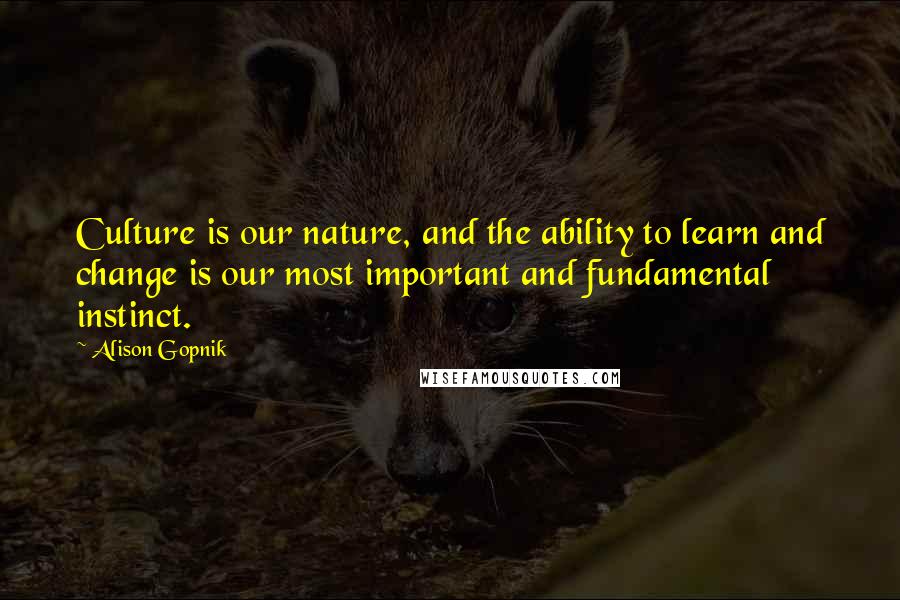 Alison Gopnik Quotes: Culture is our nature, and the ability to learn and change is our most important and fundamental instinct.