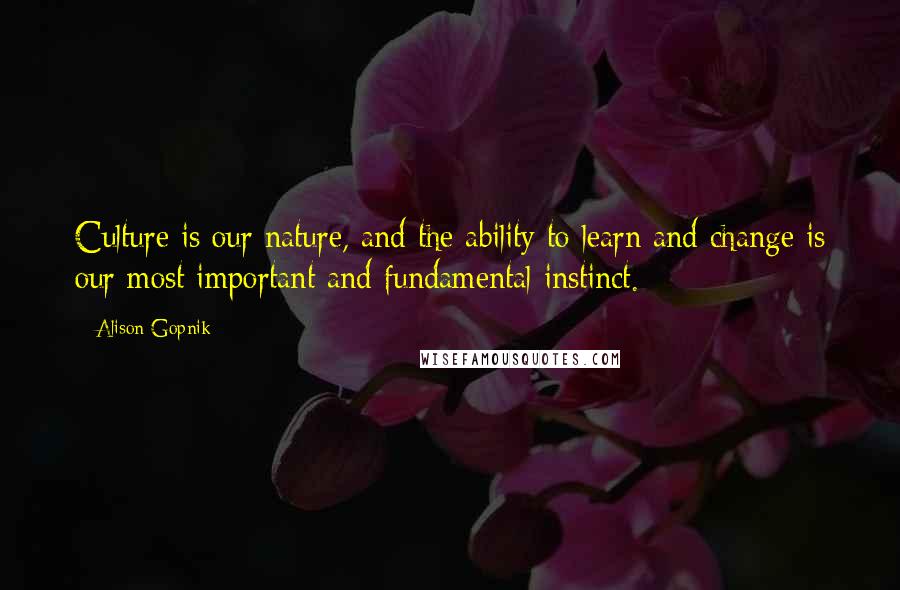 Alison Gopnik Quotes: Culture is our nature, and the ability to learn and change is our most important and fundamental instinct.