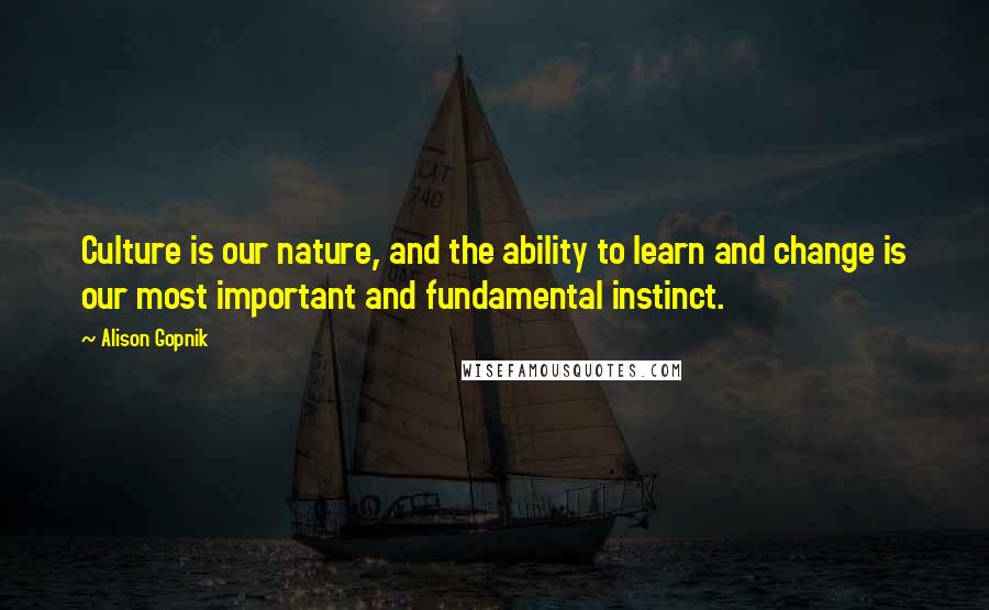 Alison Gopnik Quotes: Culture is our nature, and the ability to learn and change is our most important and fundamental instinct.