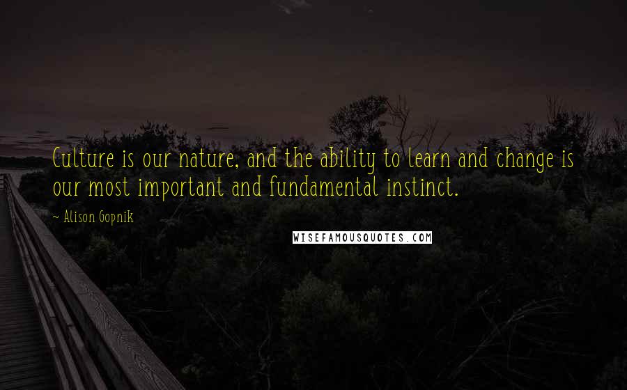 Alison Gopnik Quotes: Culture is our nature, and the ability to learn and change is our most important and fundamental instinct.