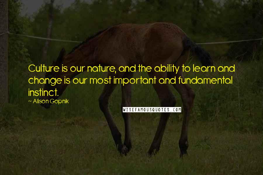 Alison Gopnik Quotes: Culture is our nature, and the ability to learn and change is our most important and fundamental instinct.