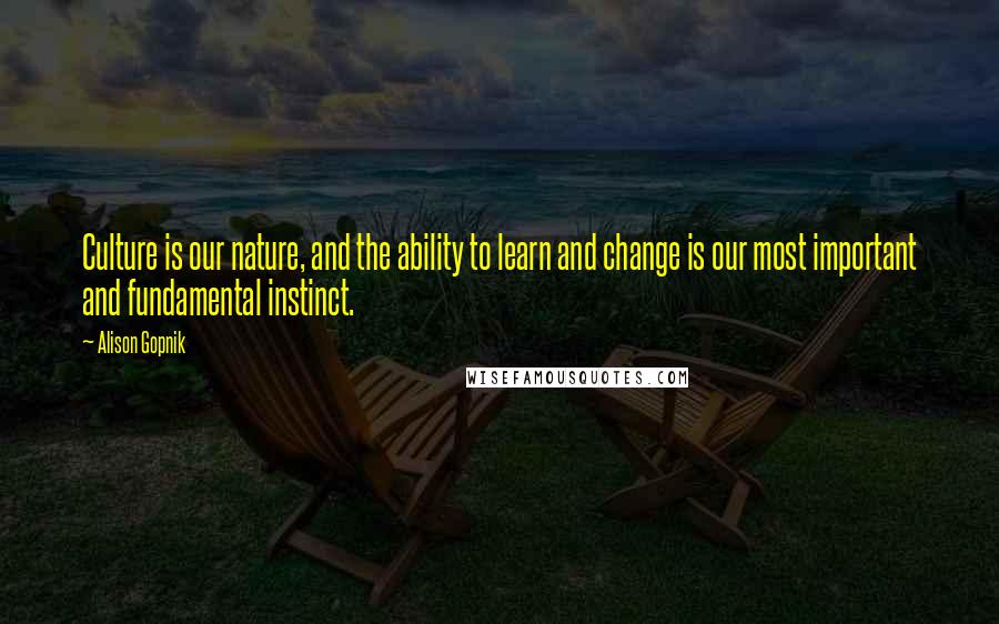 Alison Gopnik Quotes: Culture is our nature, and the ability to learn and change is our most important and fundamental instinct.