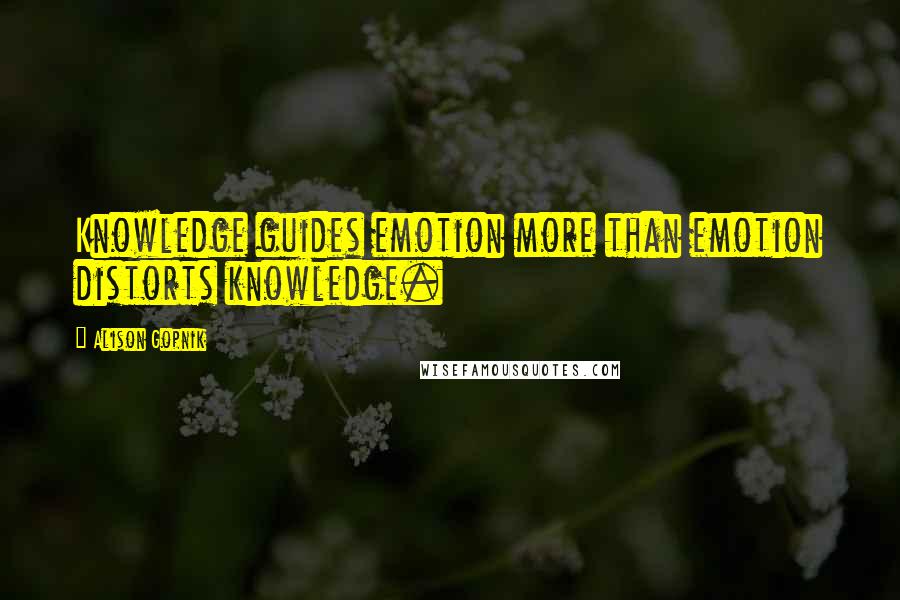 Alison Gopnik Quotes: Knowledge guides emotion more than emotion distorts knowledge.