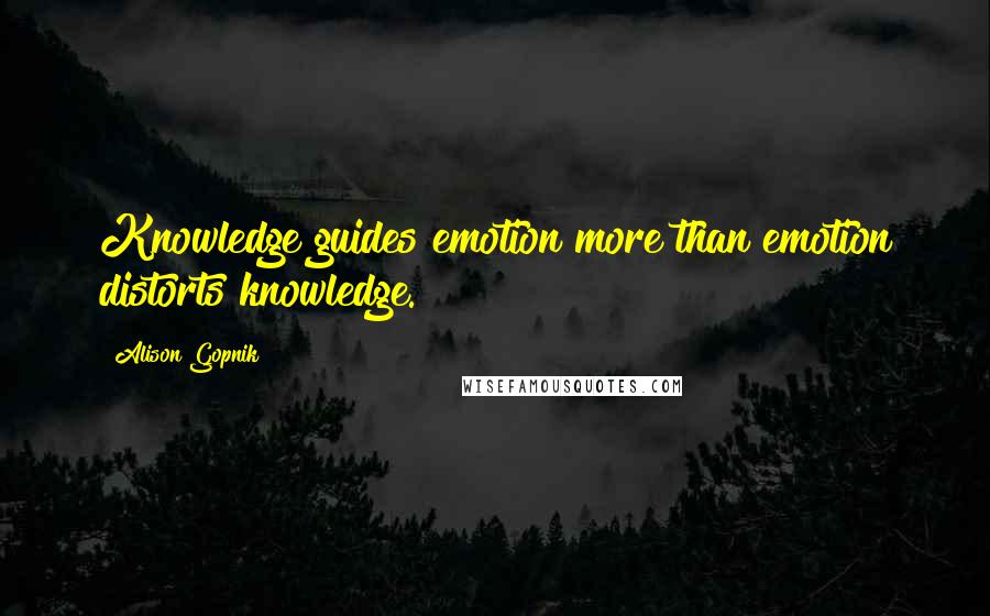 Alison Gopnik Quotes: Knowledge guides emotion more than emotion distorts knowledge.