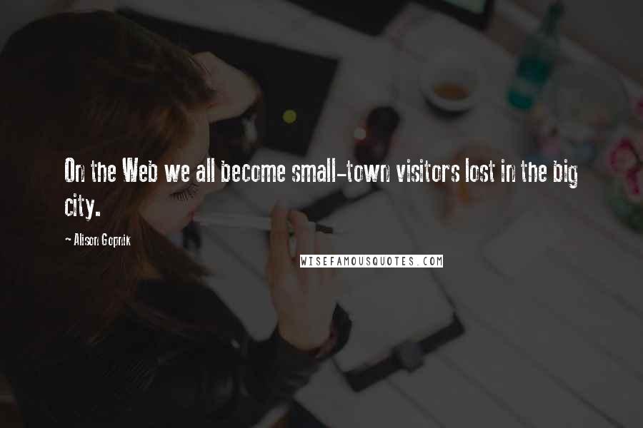 Alison Gopnik Quotes: On the Web we all become small-town visitors lost in the big city.