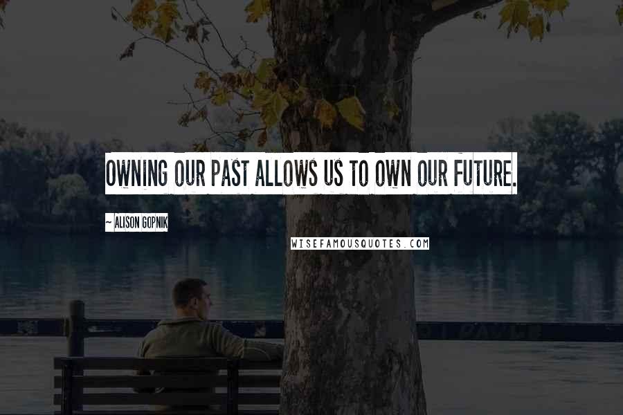 Alison Gopnik Quotes: Owning our past allows us to own our future.