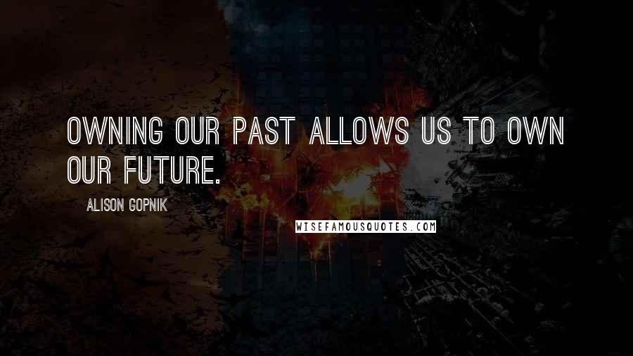 Alison Gopnik Quotes: Owning our past allows us to own our future.