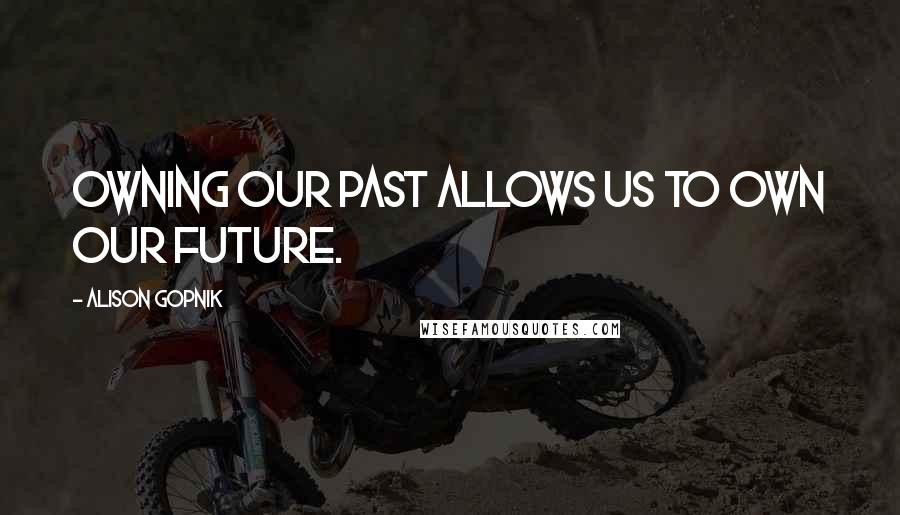 Alison Gopnik Quotes: Owning our past allows us to own our future.