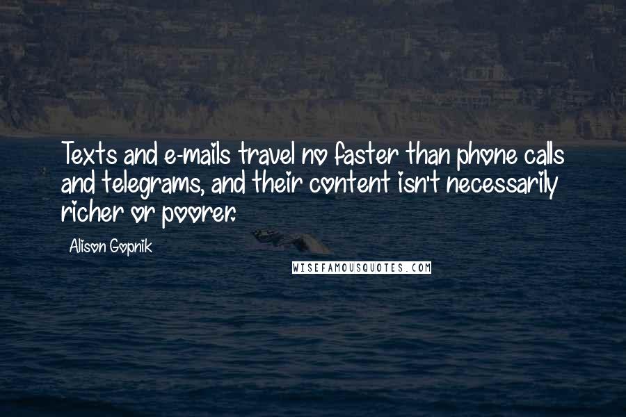 Alison Gopnik Quotes: Texts and e-mails travel no faster than phone calls and telegrams, and their content isn't necessarily richer or poorer.