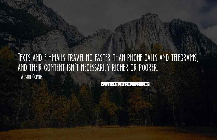 Alison Gopnik Quotes: Texts and e-mails travel no faster than phone calls and telegrams, and their content isn't necessarily richer or poorer.