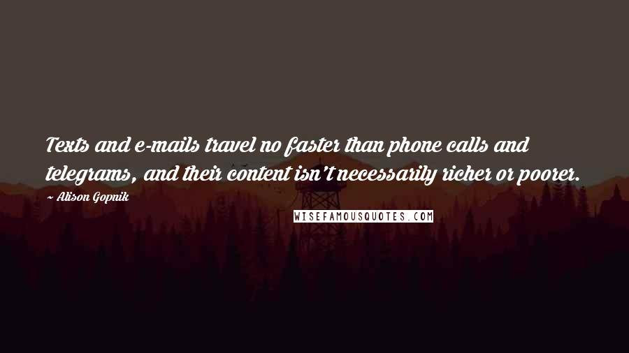 Alison Gopnik Quotes: Texts and e-mails travel no faster than phone calls and telegrams, and their content isn't necessarily richer or poorer.