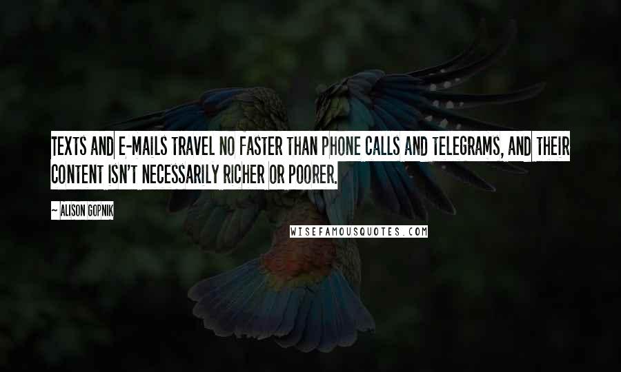 Alison Gopnik Quotes: Texts and e-mails travel no faster than phone calls and telegrams, and their content isn't necessarily richer or poorer.