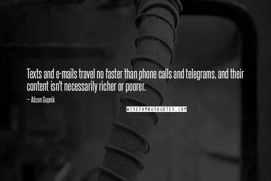 Alison Gopnik Quotes: Texts and e-mails travel no faster than phone calls and telegrams, and their content isn't necessarily richer or poorer.