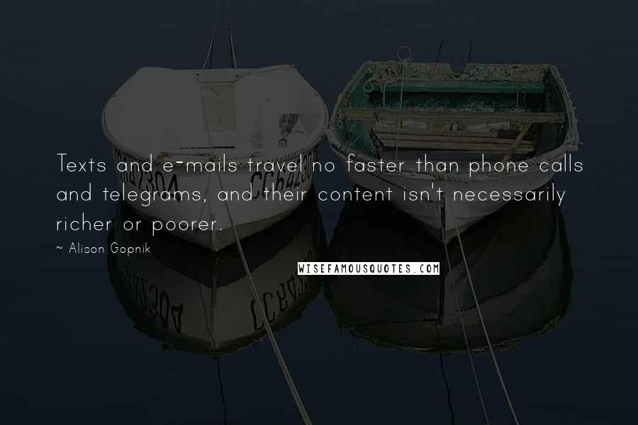 Alison Gopnik Quotes: Texts and e-mails travel no faster than phone calls and telegrams, and their content isn't necessarily richer or poorer.