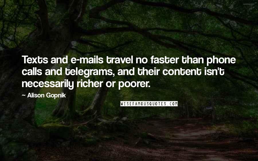 Alison Gopnik Quotes: Texts and e-mails travel no faster than phone calls and telegrams, and their content isn't necessarily richer or poorer.