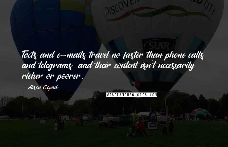 Alison Gopnik Quotes: Texts and e-mails travel no faster than phone calls and telegrams, and their content isn't necessarily richer or poorer.