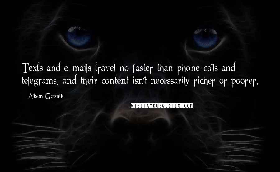 Alison Gopnik Quotes: Texts and e-mails travel no faster than phone calls and telegrams, and their content isn't necessarily richer or poorer.