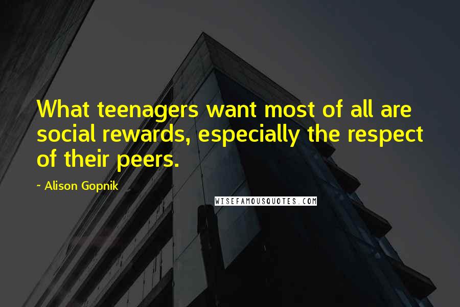 Alison Gopnik Quotes: What teenagers want most of all are social rewards, especially the respect of their peers.