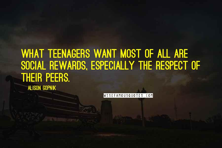 Alison Gopnik Quotes: What teenagers want most of all are social rewards, especially the respect of their peers.