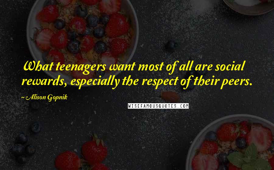 Alison Gopnik Quotes: What teenagers want most of all are social rewards, especially the respect of their peers.