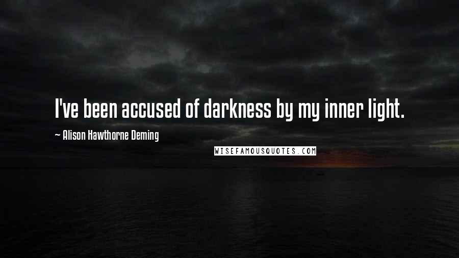 Alison Hawthorne Deming Quotes: I've been accused of darkness by my inner light.