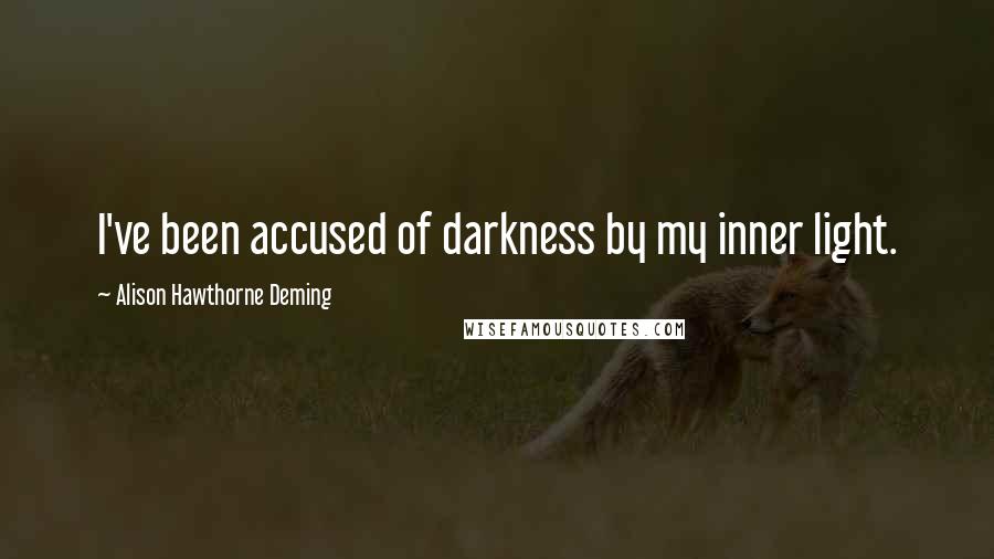 Alison Hawthorne Deming Quotes: I've been accused of darkness by my inner light.