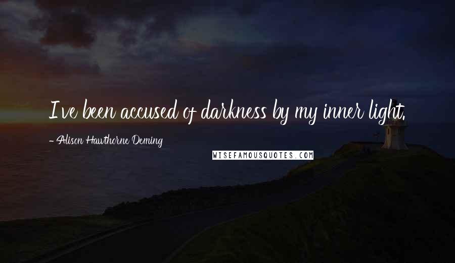 Alison Hawthorne Deming Quotes: I've been accused of darkness by my inner light.