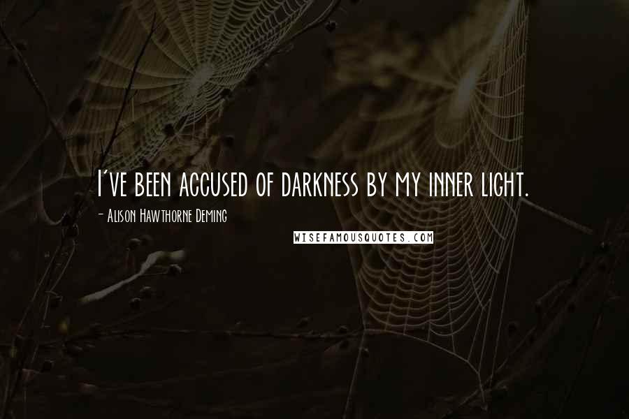 Alison Hawthorne Deming Quotes: I've been accused of darkness by my inner light.