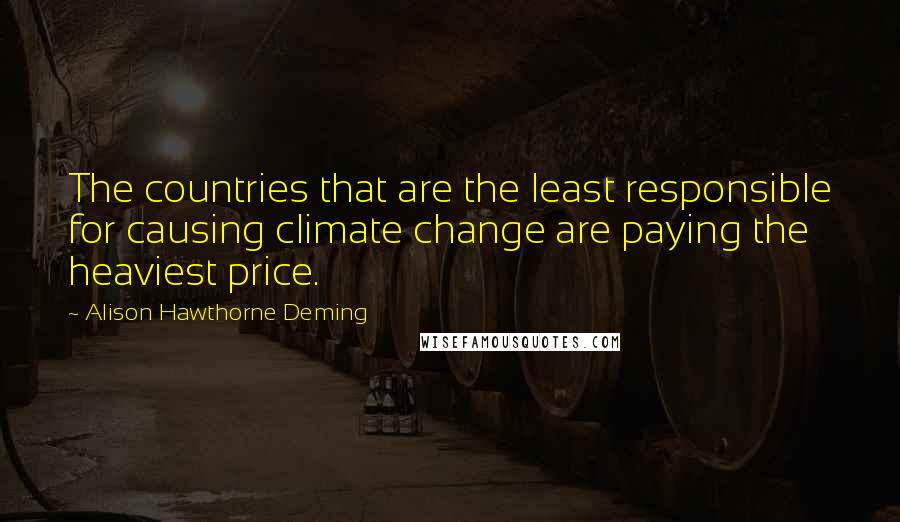 Alison Hawthorne Deming Quotes: The countries that are the least responsible for causing climate change are paying the heaviest price.