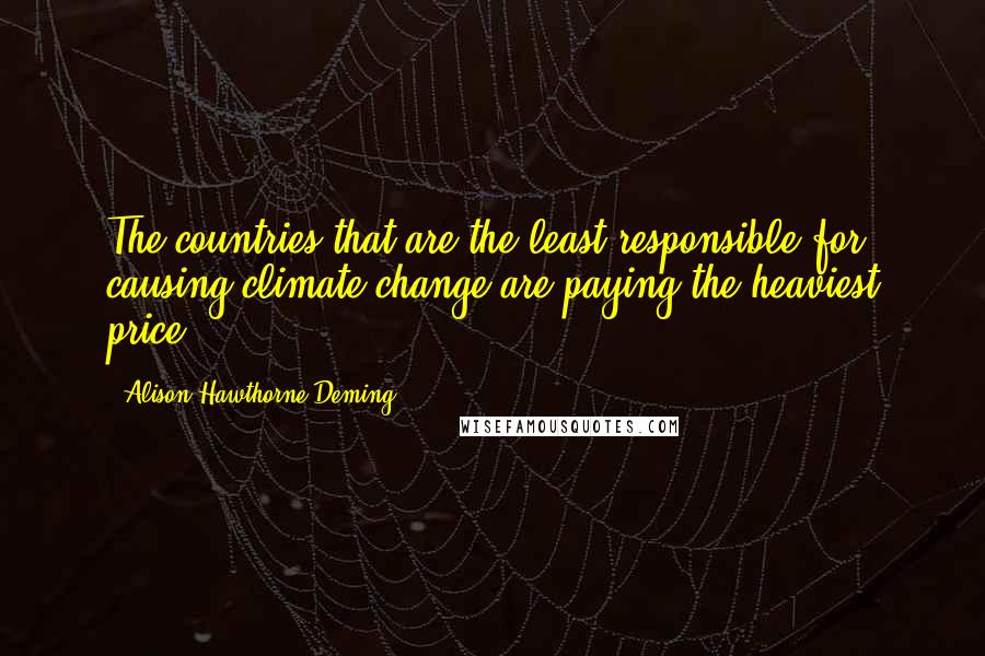 Alison Hawthorne Deming Quotes: The countries that are the least responsible for causing climate change are paying the heaviest price.