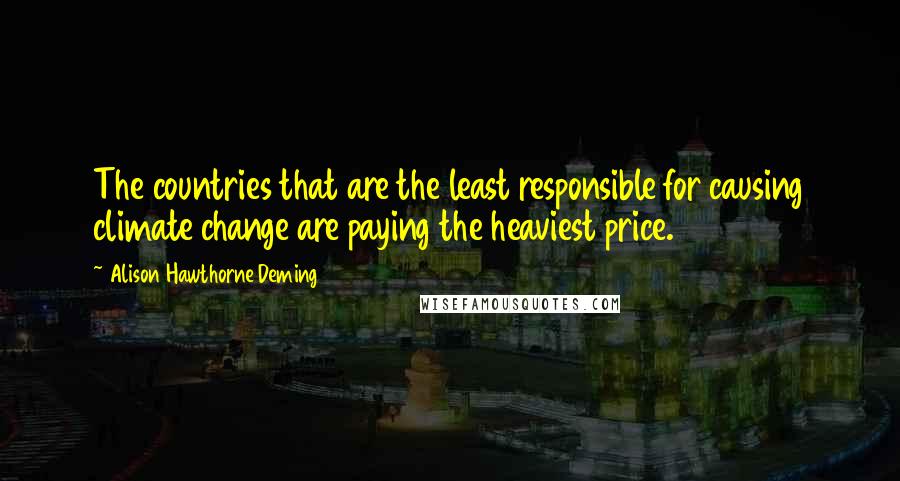 Alison Hawthorne Deming Quotes: The countries that are the least responsible for causing climate change are paying the heaviest price.