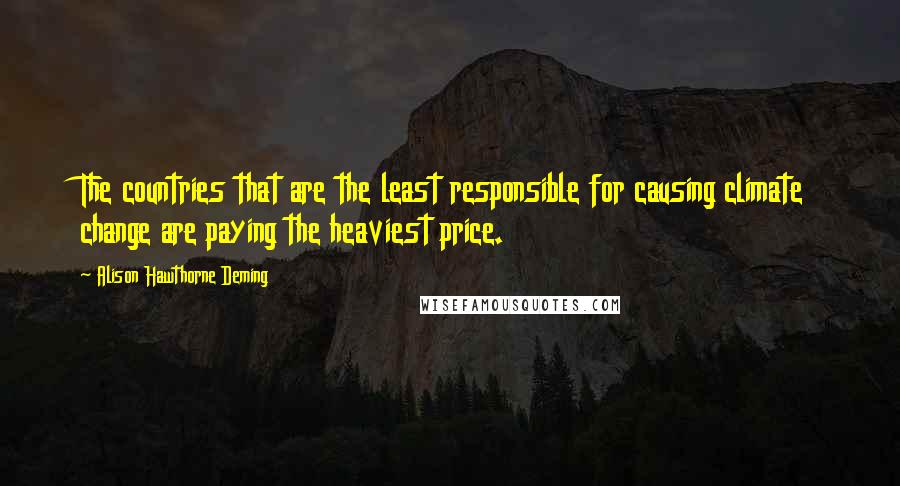 Alison Hawthorne Deming Quotes: The countries that are the least responsible for causing climate change are paying the heaviest price.