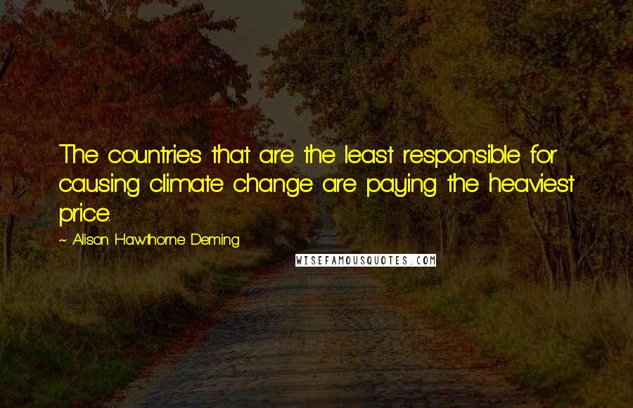 Alison Hawthorne Deming Quotes: The countries that are the least responsible for causing climate change are paying the heaviest price.