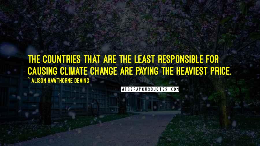 Alison Hawthorne Deming Quotes: The countries that are the least responsible for causing climate change are paying the heaviest price.