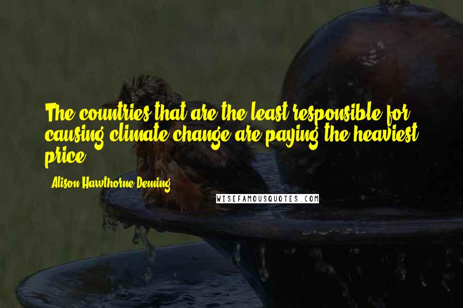 Alison Hawthorne Deming Quotes: The countries that are the least responsible for causing climate change are paying the heaviest price.