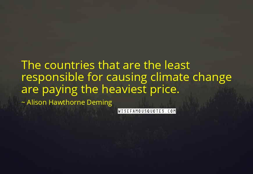 Alison Hawthorne Deming Quotes: The countries that are the least responsible for causing climate change are paying the heaviest price.