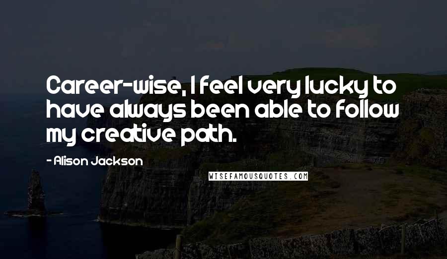 Alison Jackson Quotes: Career-wise, I feel very lucky to have always been able to follow my creative path.