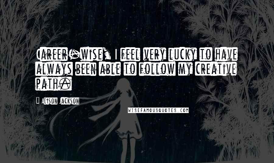 Alison Jackson Quotes: Career-wise, I feel very lucky to have always been able to follow my creative path.