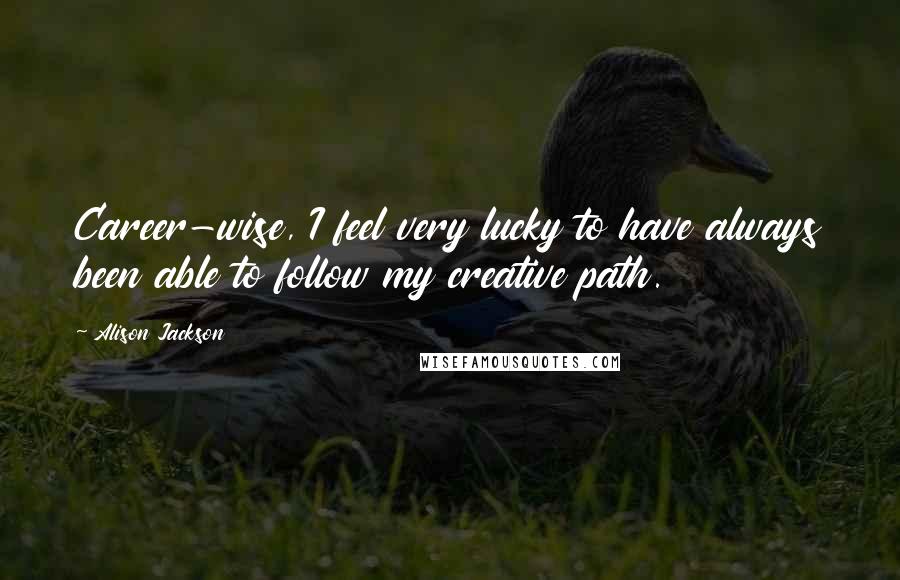 Alison Jackson Quotes: Career-wise, I feel very lucky to have always been able to follow my creative path.