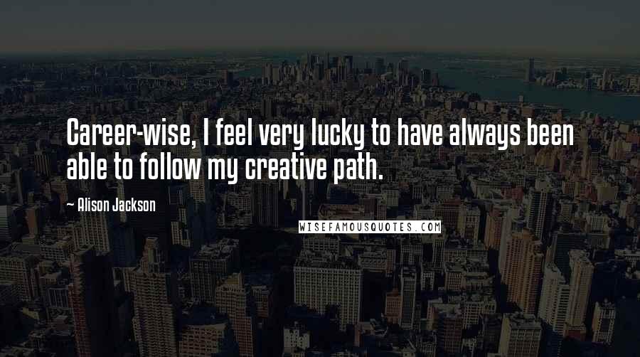 Alison Jackson Quotes: Career-wise, I feel very lucky to have always been able to follow my creative path.