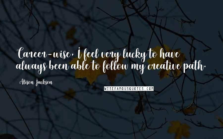 Alison Jackson Quotes: Career-wise, I feel very lucky to have always been able to follow my creative path.