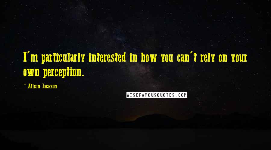 Alison Jackson Quotes: I'm particularly interested in how you can't rely on your own perception.