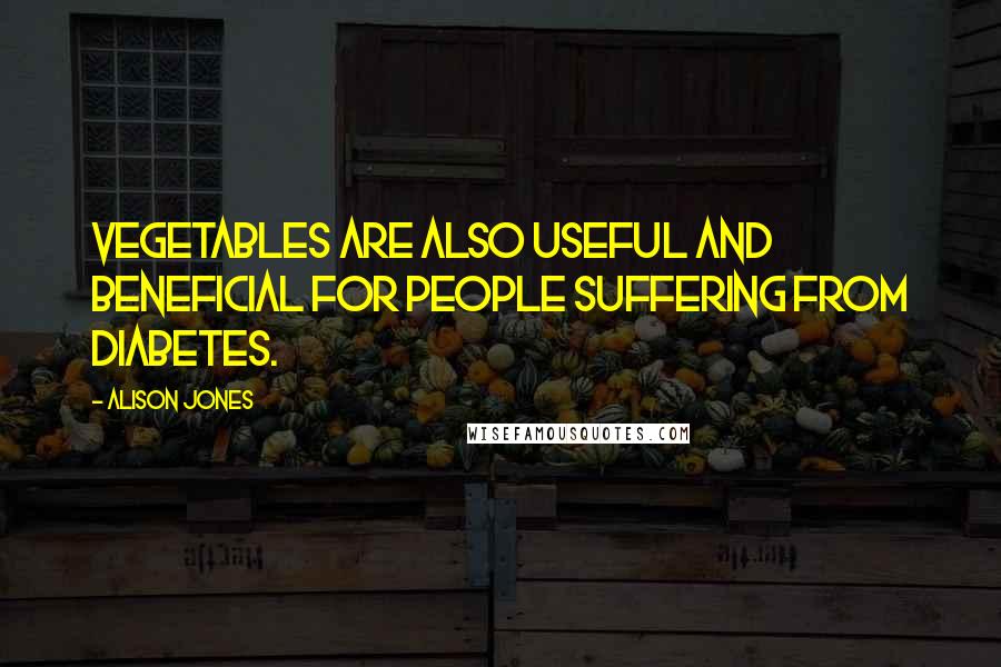 Alison Jones Quotes: vegetables are also useful and beneficial for people suffering from diabetes.