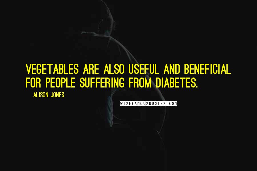 Alison Jones Quotes: vegetables are also useful and beneficial for people suffering from diabetes.