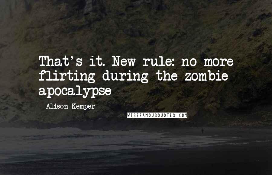 Alison Kemper Quotes: That's it. New rule: no more flirting during the zombie apocalypse