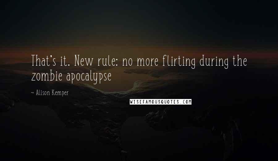 Alison Kemper Quotes: That's it. New rule: no more flirting during the zombie apocalypse